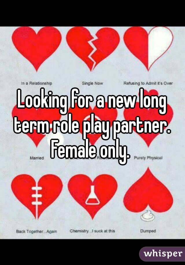 Looking for a new long term role play partner.  Female only.  
