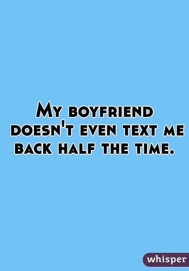 My boyfriend doesn't even text me back half the time. 