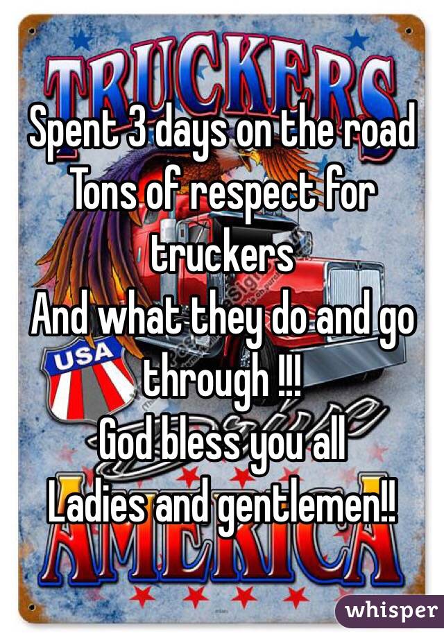 Spent 3 days on the road
Tons of respect for truckers
And what they do and go through !!!
God bless you all
Ladies and gentlemen!!