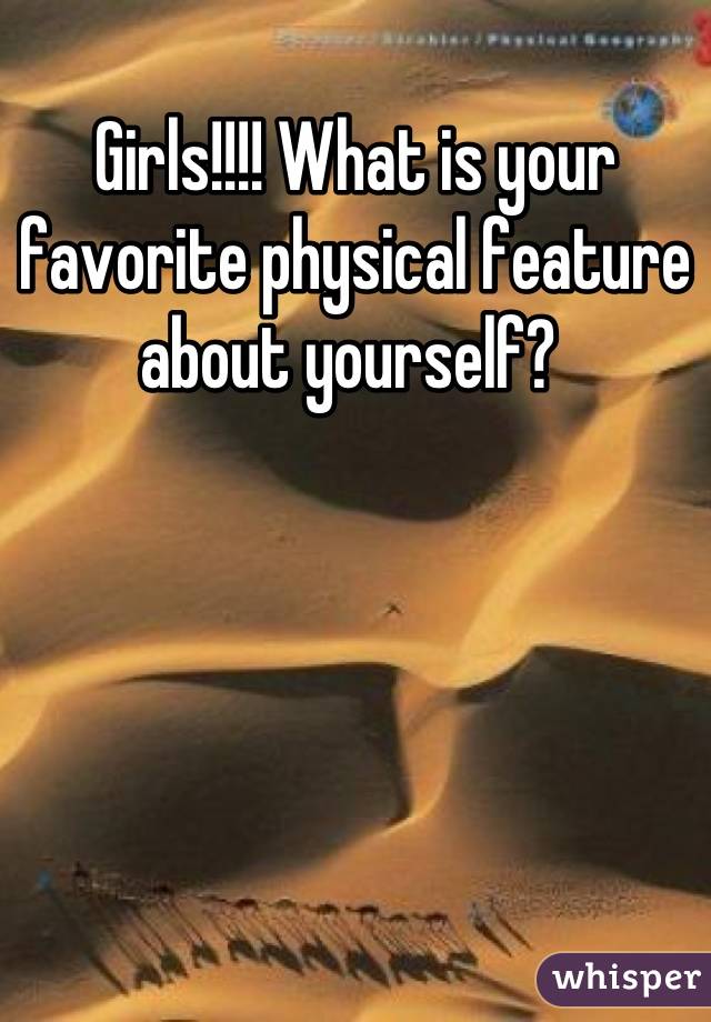Girls!!!! What is your favorite physical feature about yourself? 