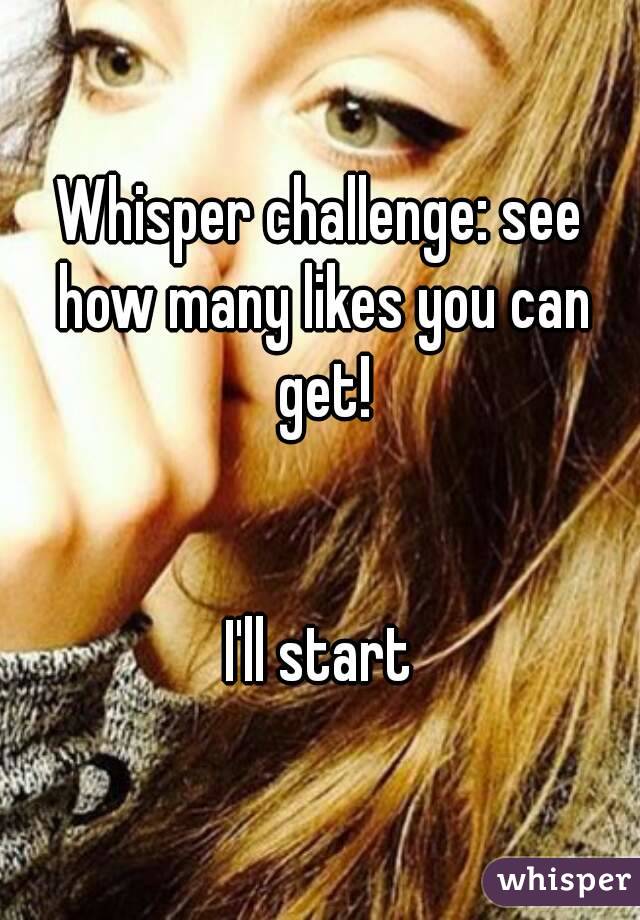 Whisper challenge: see how many likes you can get!


I'll start