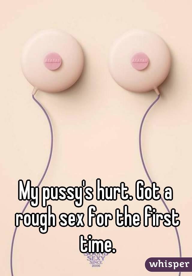 My pussy's hurt. Got a rough sex for the first time.