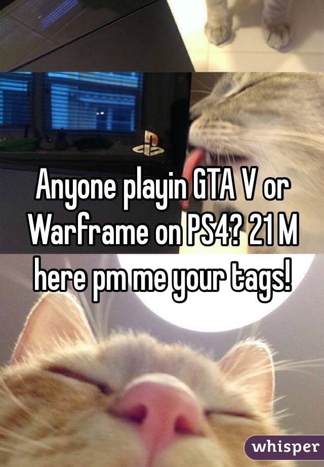 Anyone playin GTA V or Warframe on PS4? 21 M here pm me your tags!
