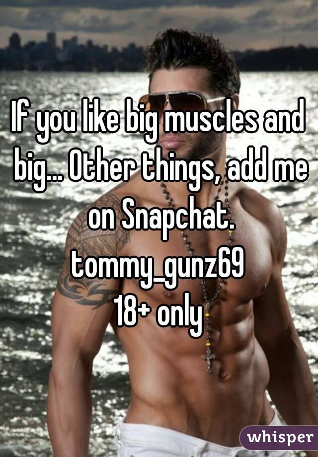 If you like big muscles and big... Other things, add me on Snapchat.
tommy_gunz69
18+ only