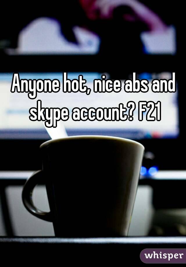 Anyone hot, nice abs and skype account? F21