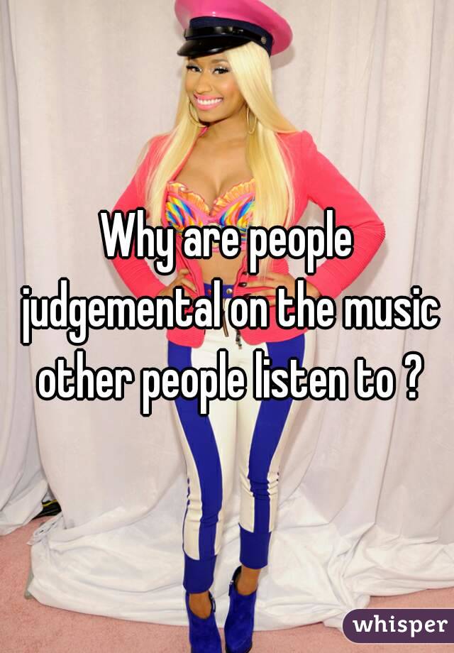 Why are people judgemental on the music other people listen to ?