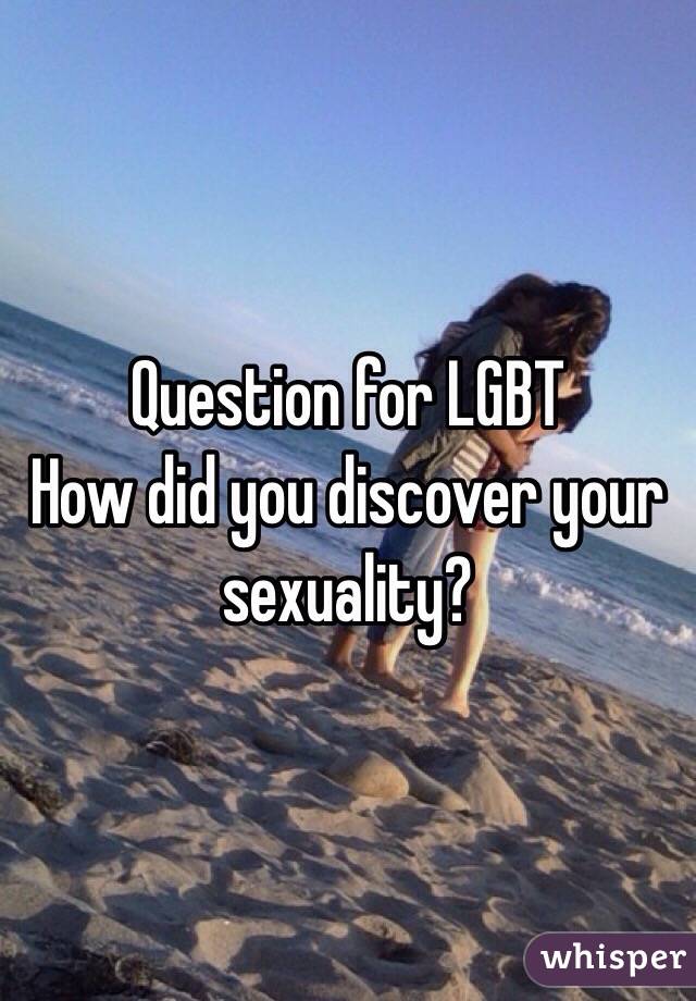 Question for LGBT 
How did you discover your sexuality?