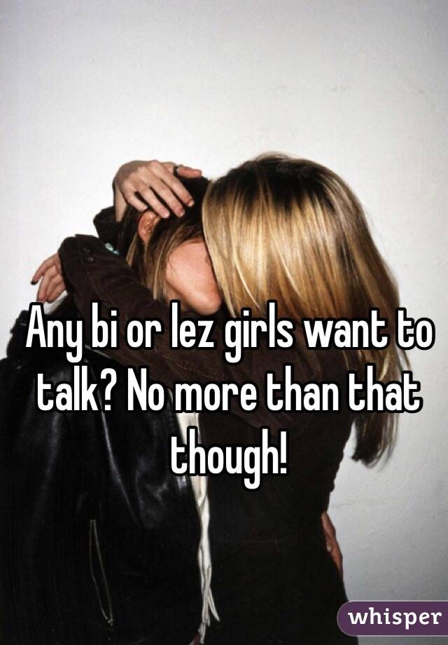 Any bi or lez girls want to talk? No more than that though! 