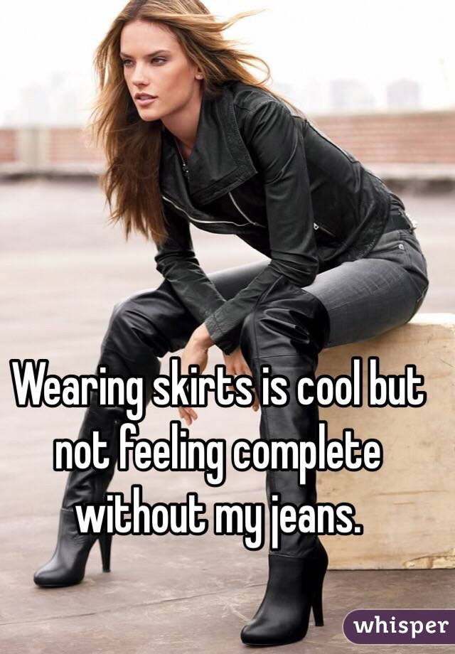 Wearing skirts is cool but not feeling complete without my jeans.