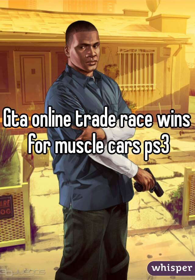 Gta online trade race wins for muscle cars ps3