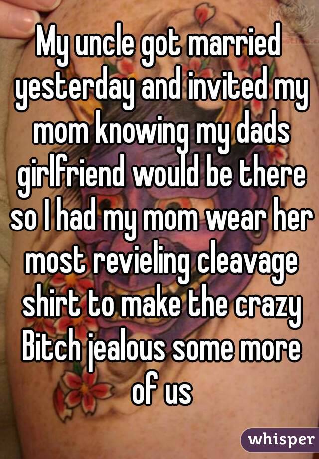 My uncle got married yesterday and invited my mom knowing my dads girlfriend would be there so I had my mom wear her most revieling cleavage shirt to make the crazy Bitch jealous some more of us