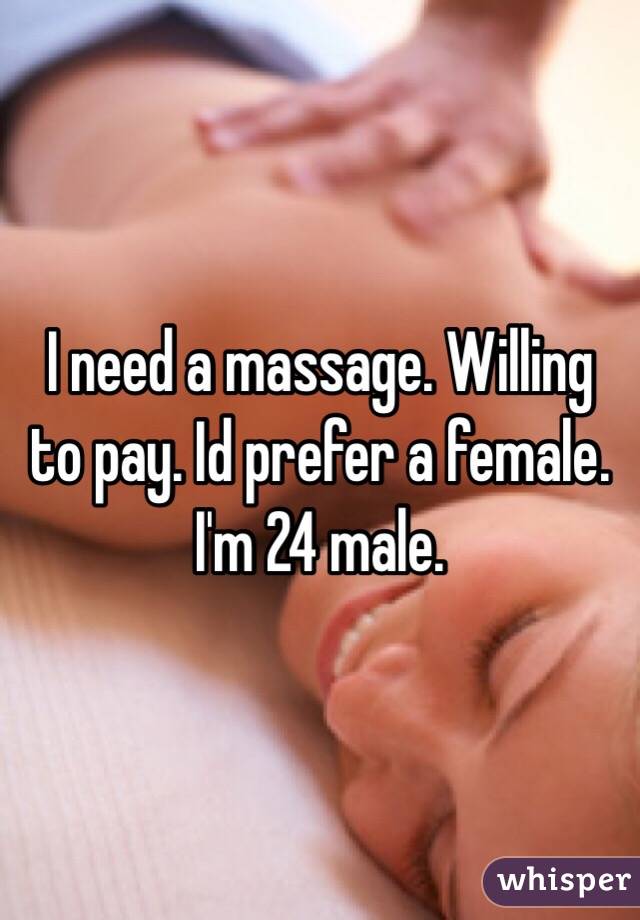 I need a massage. Willing to pay. Id prefer a female. I'm 24 male. 