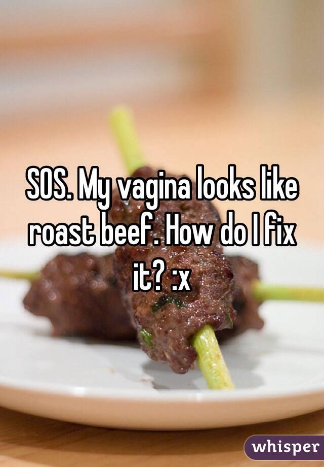SOS. My vagina looks like roast beef. How do I fix it? :x