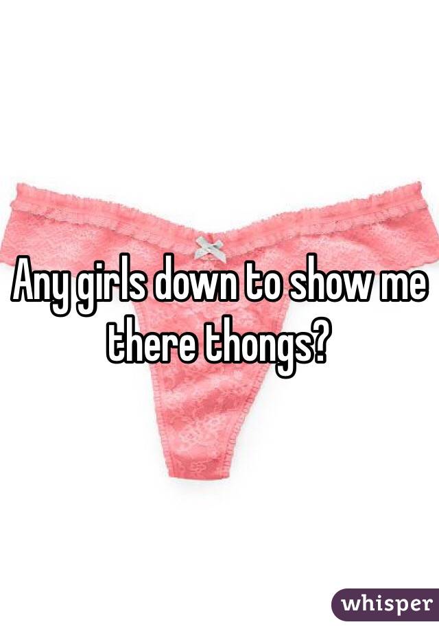 Any girls down to show me there thongs?