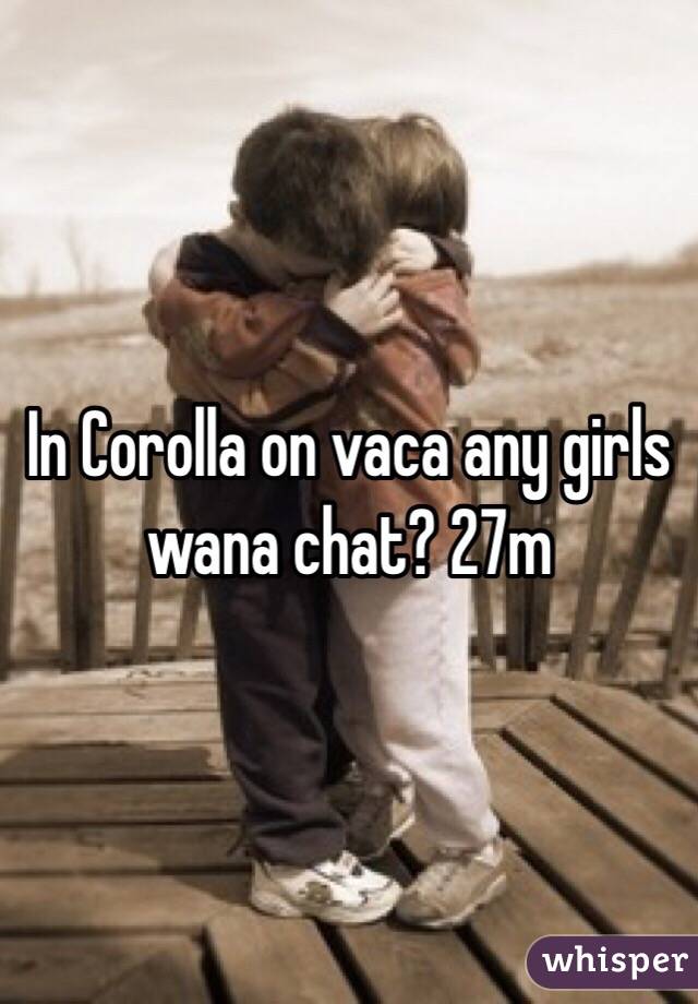 In Corolla on vaca any girls wana chat? 27m