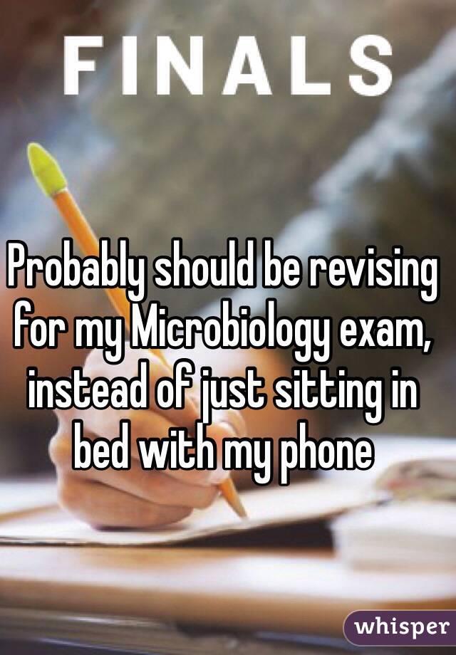 Probably should be revising for my Microbiology exam, instead of just sitting in bed with my phone 