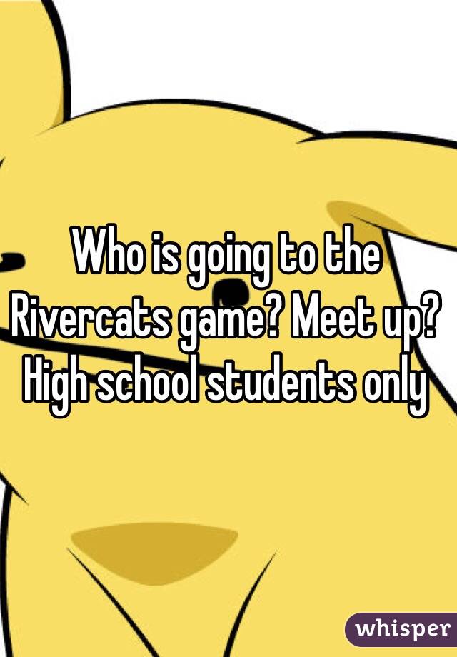 Who is going to the Rivercats game? Meet up? High school students only 