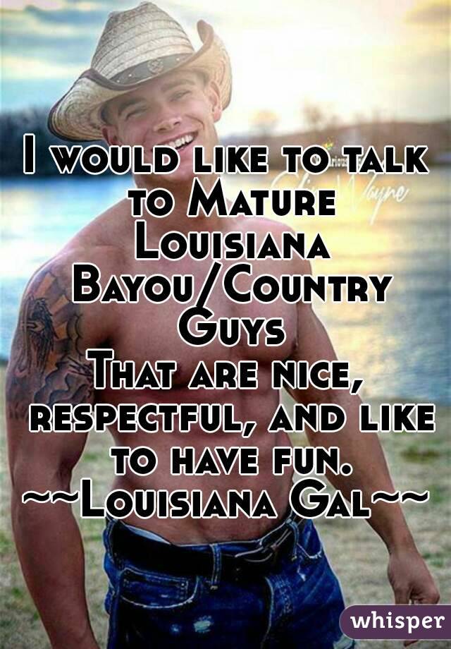 I would like to talk to Mature Louisiana Bayou/Country Guys
That are nice, respectful, and like to have fun.
~~Louisiana Gal~~
