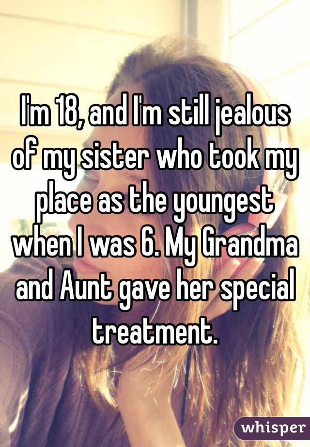 I'm 18, and I'm still jealous of my sister who took my place as the youngest when I was 6. My Grandma and Aunt gave her special treatment.