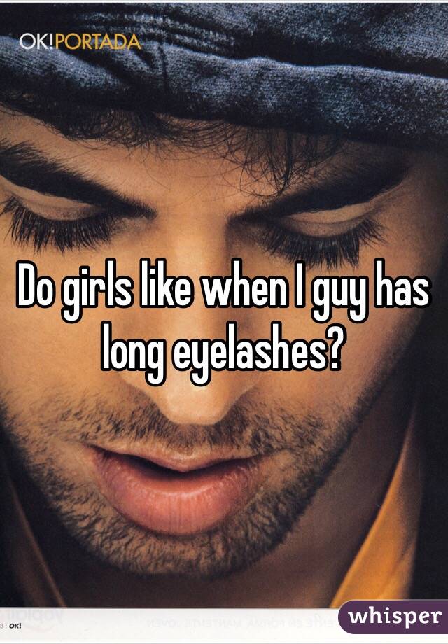 Do girls like when I guy has long eyelashes?