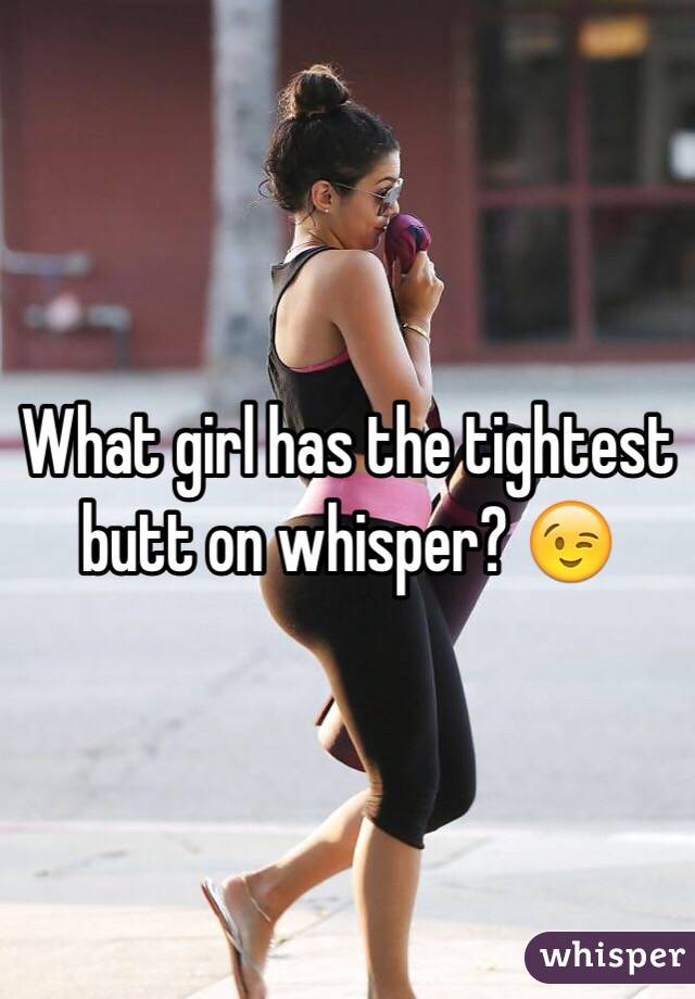 What girl has the tightest butt on whisper? 😉