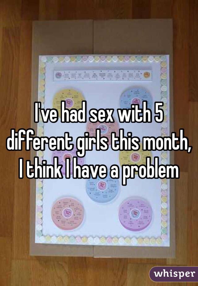I've had sex with 5 different girls this month, I think I have a problem 