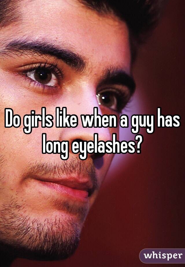Do girls like when a guy has long eyelashes?