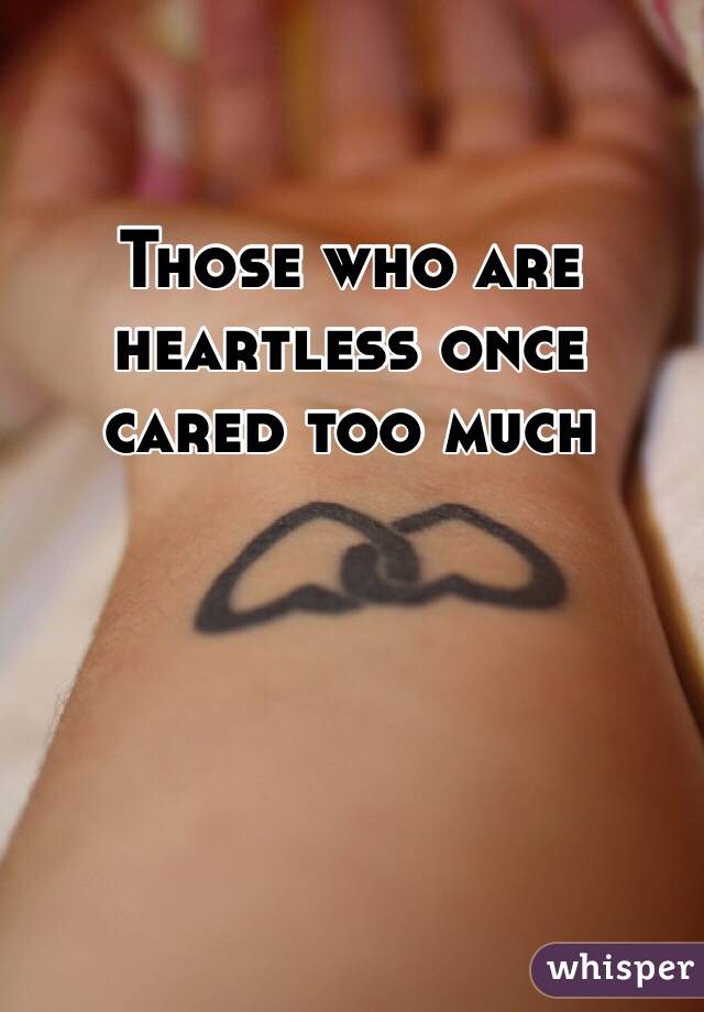 Those who are heartless once cared too much 