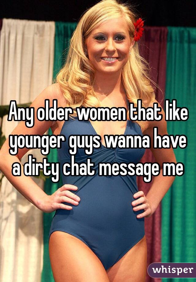 Any older women that like  younger guys wanna have a dirty chat message me 