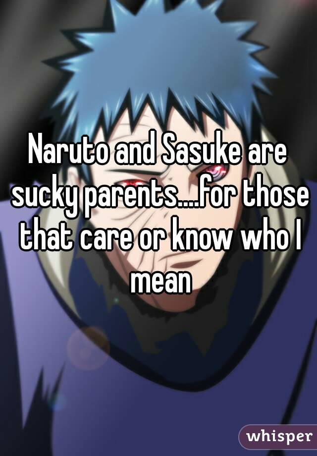 Naruto and Sasuke are sucky parents....for those that care or know who I mean