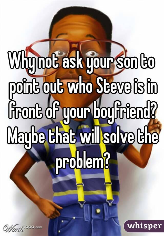 Why not ask your son to point out who Steve is in front of your boyfriend? Maybe that will solve the problem?