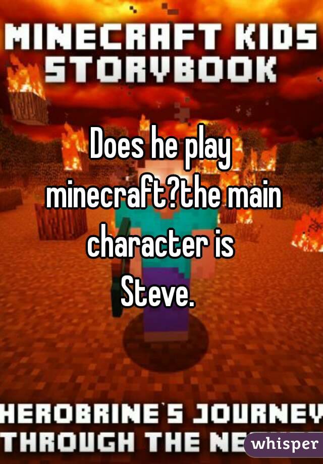 Does he play minecraft?the main character is 
Steve. 