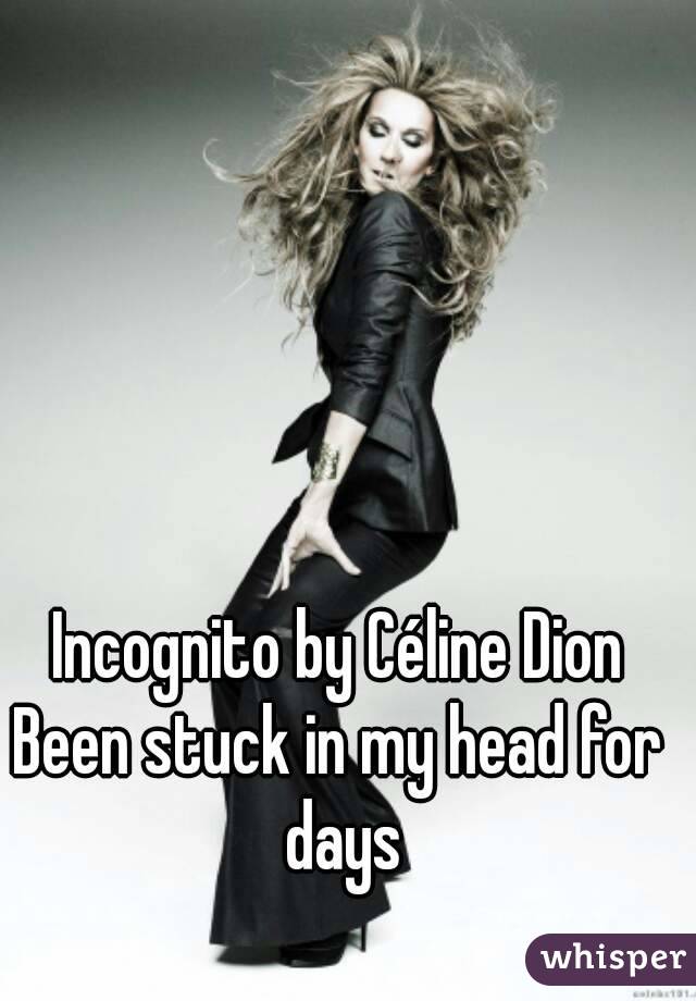Incognito by Céline Dion
Been stuck in my head for days