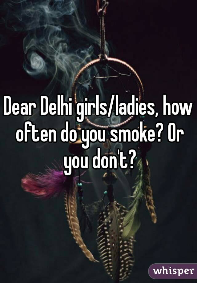 Dear Delhi girls/ladies, how often do you smoke? Or you don't?