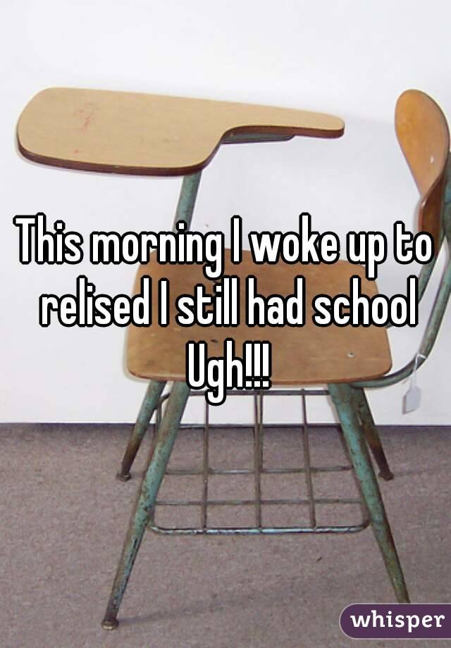 This morning I woke up to relised I still had school Ugh!!!
