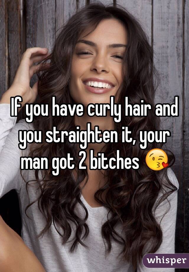 If you have curly hair and you straighten it, your man got 2 bitches 😘