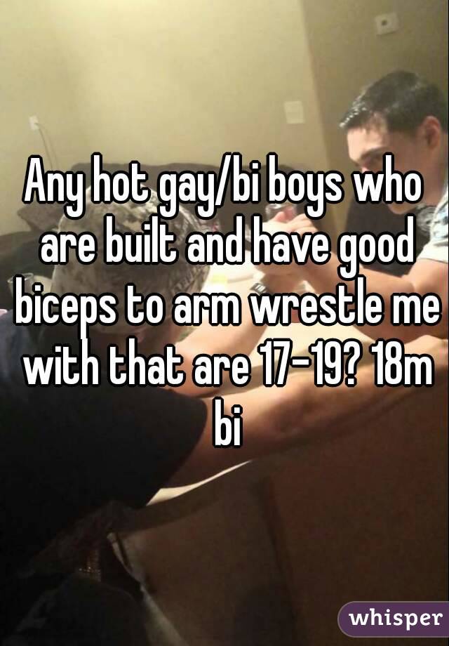 Any hot gay/bi boys who are built and have good biceps to arm wrestle me with that are 17-19? 18m bi