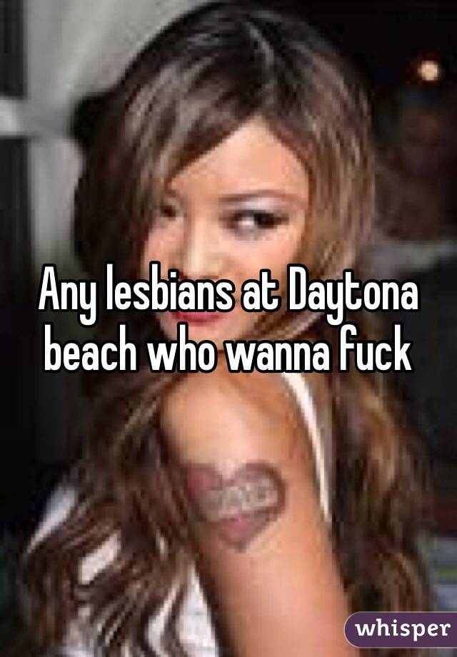 Any lesbians at Daytona beach who wanna fuck