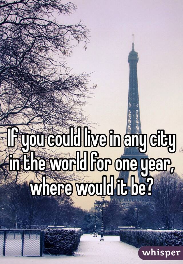 If you could live in any city in the world for one year, where would it be?