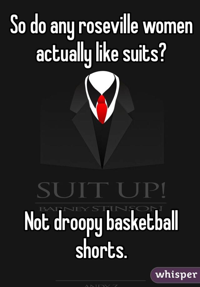 So do any roseville women actually like suits?





Not droopy basketball shorts. 