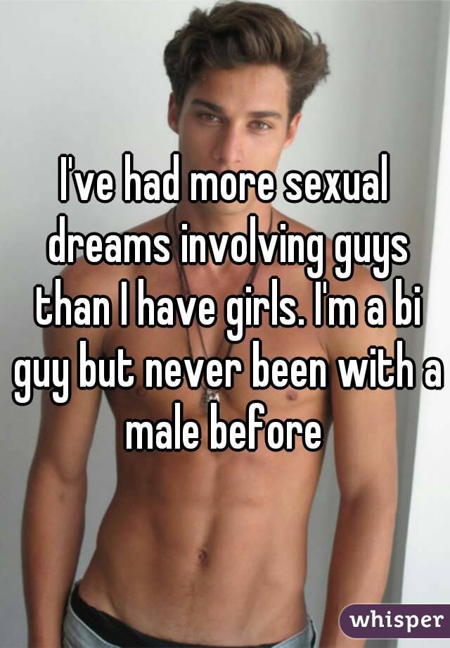 I've had more sexual dreams involving guys than I have girls. I'm a bi guy but never been with a male before 