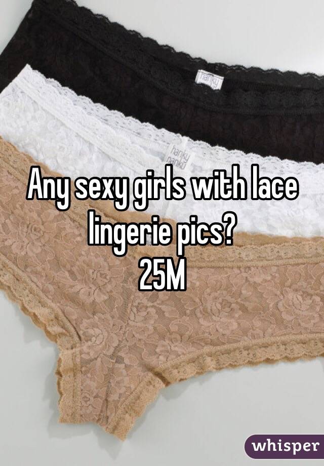 Any sexy girls with lace lingerie pics?
25M