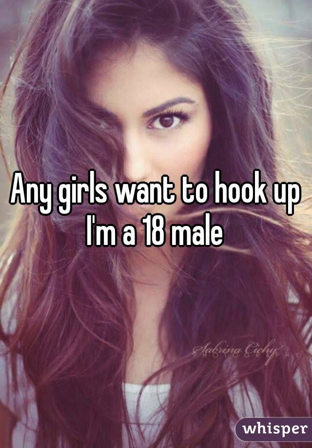 Any girls want to hook up I'm a 18 male 
