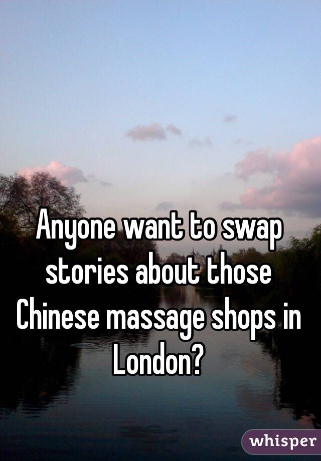 Anyone want to swap stories about those Chinese massage shops in London?