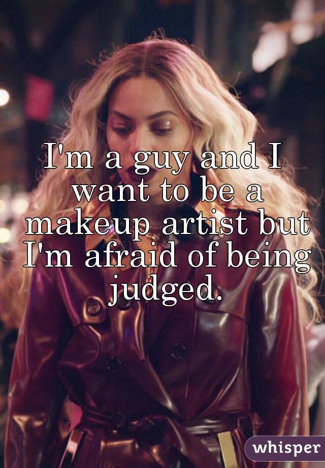 I'm a guy and I want to be a makeup artist but I'm afraid of being judged.