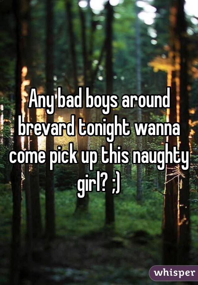 Any bad boys around brevard tonight wanna come pick up this naughty girl? ;) 
