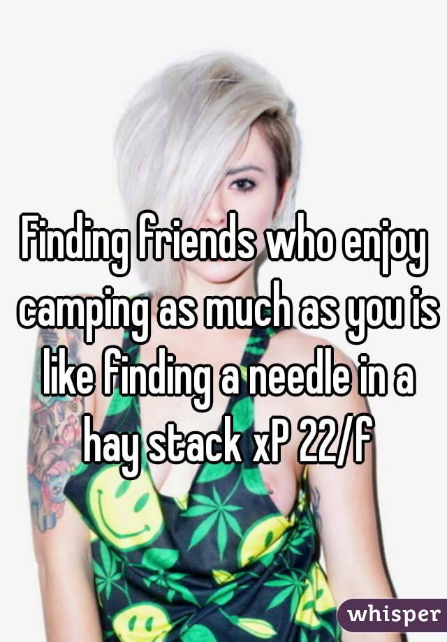 Finding friends who enjoy camping as much as you is like finding a needle in a hay stack xP 22/f