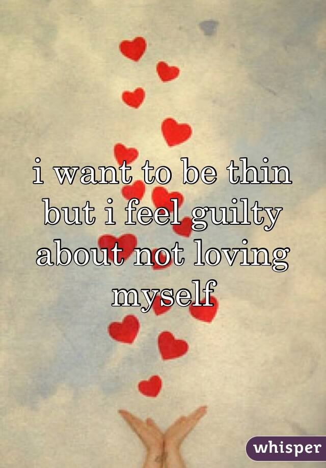 i want to be thin but i feel guilty about not loving myself