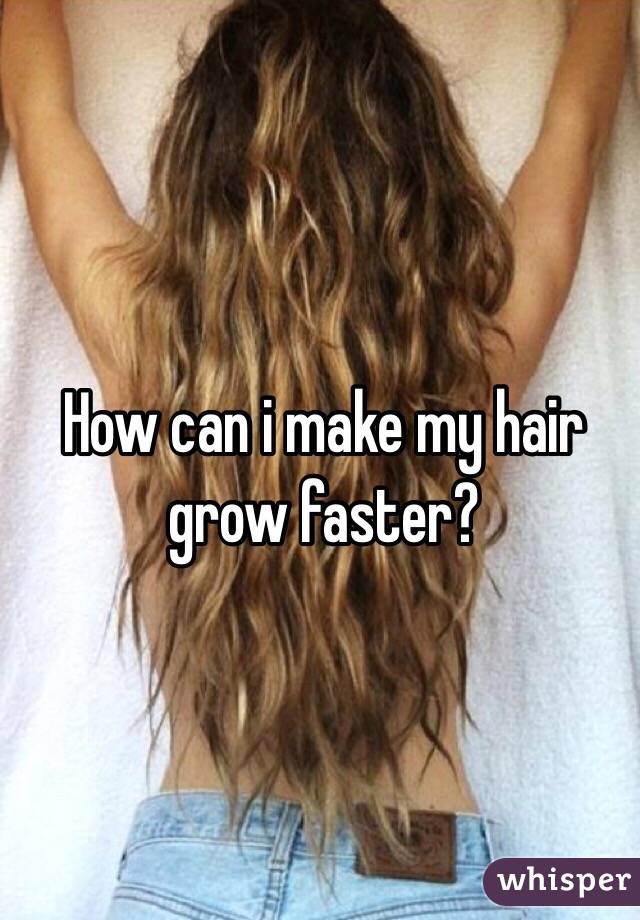 How can i make my hair grow faster?