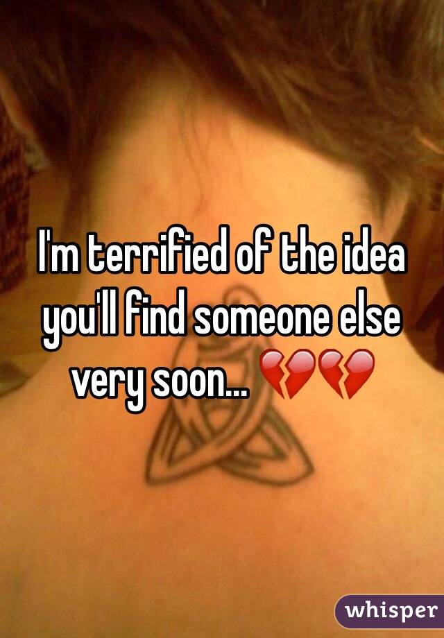 I'm terrified of the idea you'll find someone else very soon... 💔💔